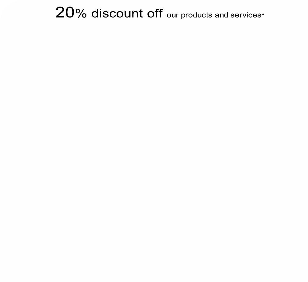 20% discount off our products and services*



